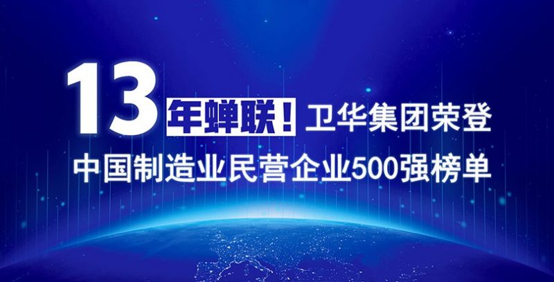 重磅出爐！衛華集團13年蟬聯中國制造業民營企業500強榜單！